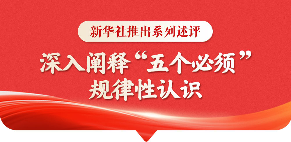 新华社推出系列述评，深入阐释“五个必须”规律性认识