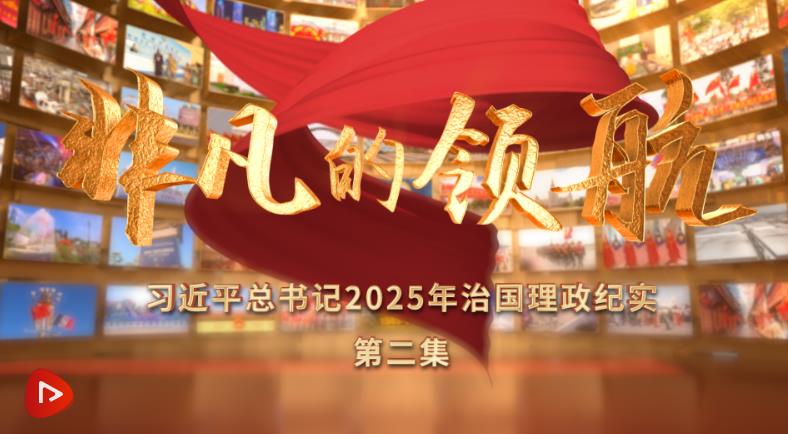 非凡的领航——习近平总书记2025年治国理政纪实