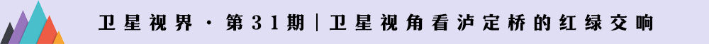 从太空看中国丨红军长征在川足迹——泸定桥的红绿交响