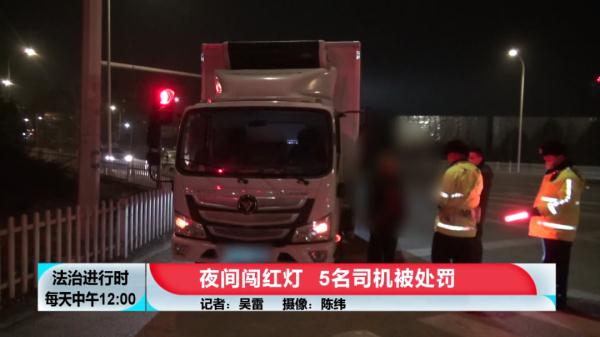 北京:这些大货车总喜欢在夜里闯红灯,5名司机被处罚 北京:这些大货车总喜欢在夜里闯红灯,5名司机被处罚