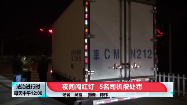北京:这些大货车总喜欢在夜里闯红灯,5名司机被处罚 北京:这些大货车总喜欢在夜里闯红灯,5名司机被处罚