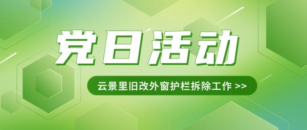 区重大项目中心开展云景里旧改外窗护栏拆除主题党日活动 区重大项目中心开展云景里旧改外窗护栏拆除主题党日活动
