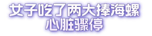 女子吃完这种螺,心跳骤停!医生提醒:吃一颗就可能致命 女子吃完这种螺,心跳骤停!医生提醒:吃一颗就可能致命