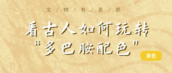 文博观察丨看古人如何玩转“多巴胺配色”——黄色 文博观察丨看古人如何玩转“多巴胺配色”——黄色