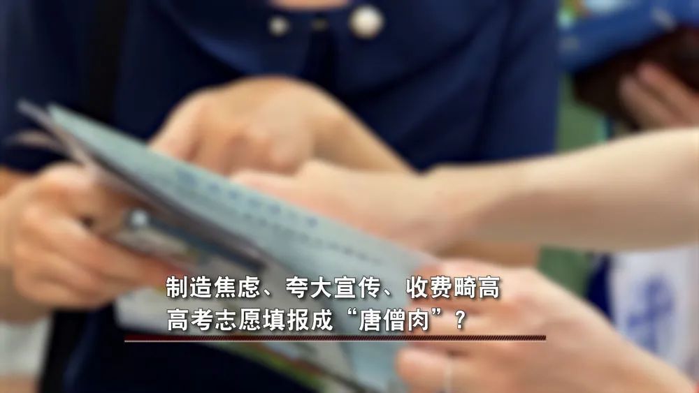 制造焦虑、夸大宣传、收费畸高……高考志愿填报成“唐僧肉”? 制造焦虑、夸大宣传、收费畸高……高考志愿填报成“唐僧肉”?