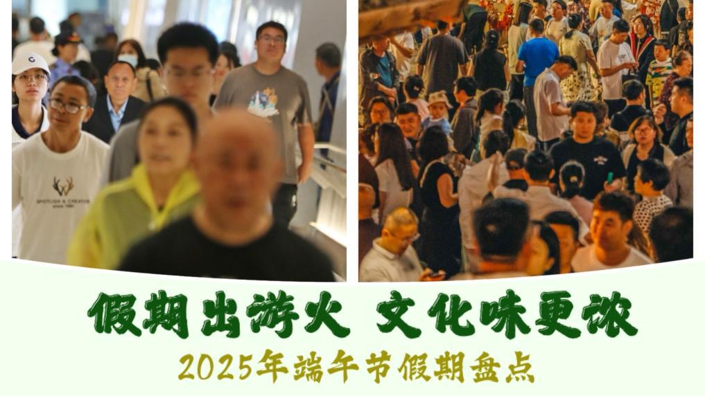 假期出游火 文化味更浓——2025年端午节假期盘点 假期出游火 文化味更浓——2025年端午节假期盘点