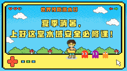 世界预防溺水日 | 夏季消暑，上好这堂水域安全必修课