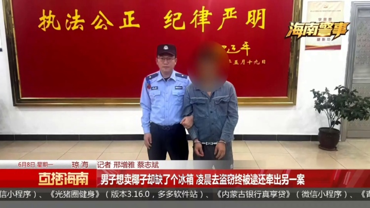 离谱!为卖椰子创业,海南一男子深夜偷冰箱 离谱!为卖椰子创业,海南一男子深夜偷冰箱