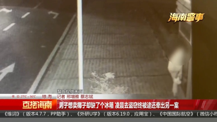 离谱!为卖椰子创业,海南一男子深夜偷冰箱 离谱!为卖椰子创业,海南一男子深夜偷冰箱
