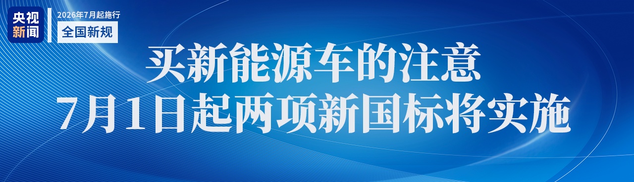 7月起一批新规将施行，涉及新能源车两项新国标等