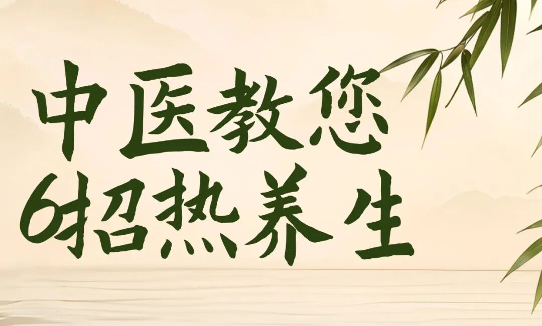 天气越热，越要“以热制热”，中医教您6招“热养生”！