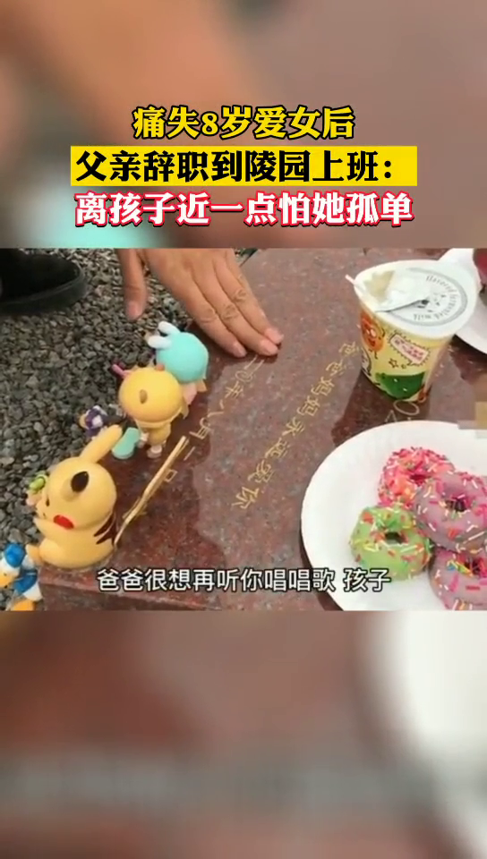 为守护患癌去世的8岁女儿，父亲到陵园上班每天擦拭亲吻孩子墓碑