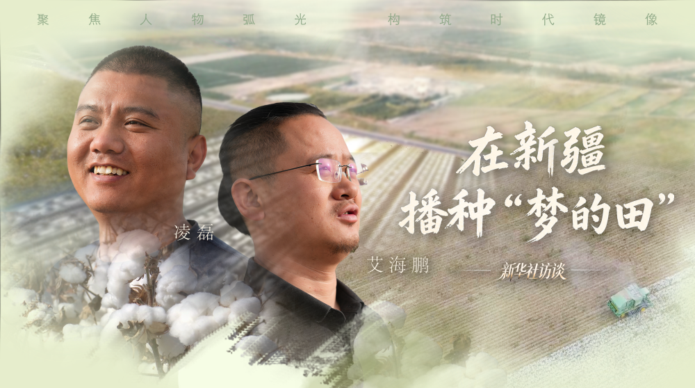 新华社访谈｜在新疆，播种“梦的田”