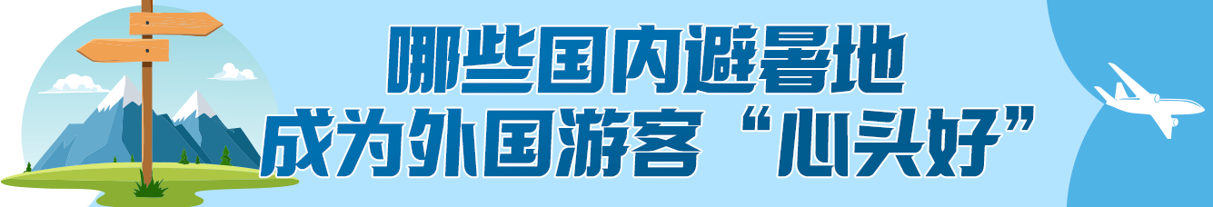 今夏流行“ChinaCool”!“来华避暑”为啥这么火